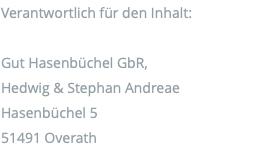 Verantwortlich für den Inhalt: Gut Hasenbüchel GbR,  Hedwig & Stephan Andreae Hasenbüchel 5 51491 Overath